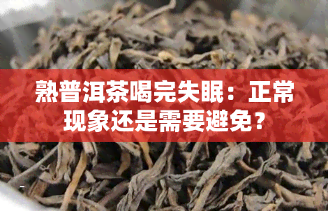 熟普洱茶喝完失眠：正常现象还是需要避免？