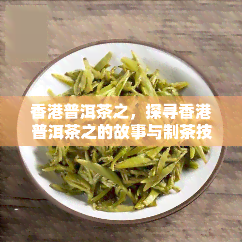 普洱茶之，探寻普洱茶之的故事与制茶技艺