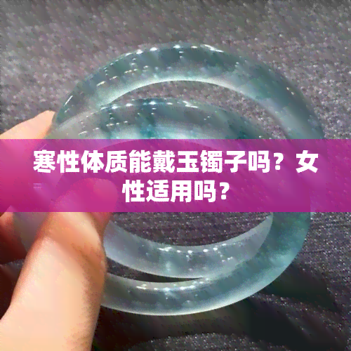 寒性体质能戴玉镯子吗？女性适用吗？