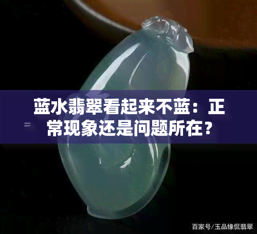 蓝水翡翠看起来不蓝：正常现象还是问题所在？