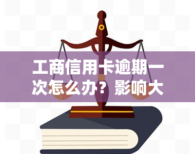 工商信用卡逾期一次怎么办？影响大吗？如何解决？