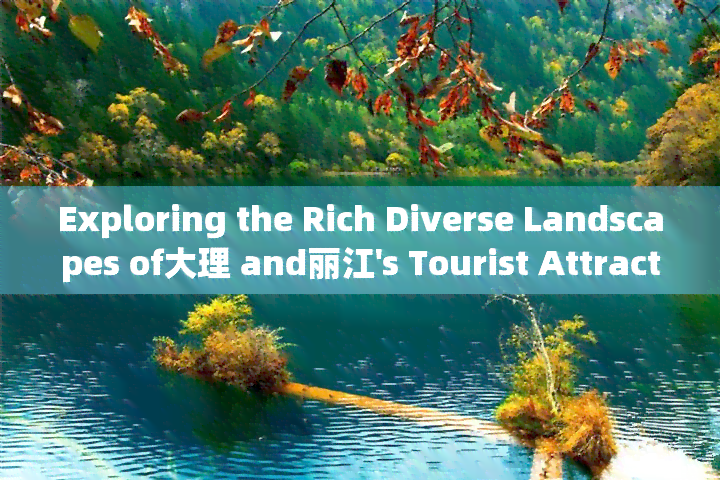 Exploring the Rich Diverse Landscapes of大理 and丽江's Tourist Attractions