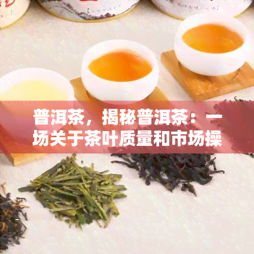 普洱茶，揭秘普洱茶：一场关于茶叶质量和市场操纵的调查