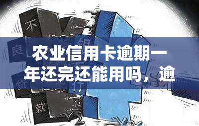 农业信用卡逾期一年还完还能用吗，逾期一年的农业信用卡，还清后是否可以继续使用？