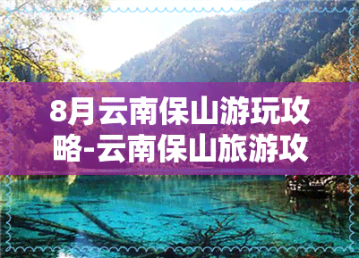 8月云南保山游玩攻略-云南保山旅游攻略必去景点