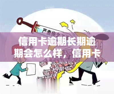 信用卡逾期长期逾期会怎么样，信用卡逾期：长期不还的严重后果！