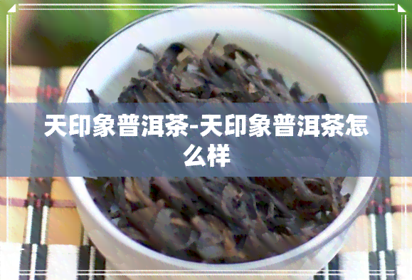 天印象普洱茶-天印象普洱茶怎么样