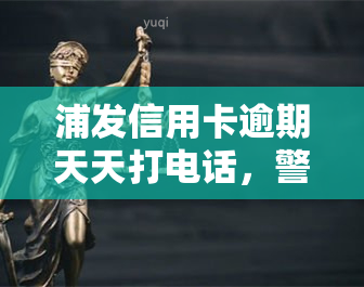 浦发信用卡逾期天天打电话，警惕！浦发信用卡逾期后，为何天天有人打电话？