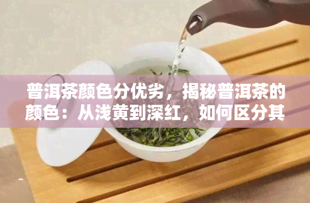 普洱茶颜色分优劣，揭秘普洱茶的颜色：从浅黄到深红，如何区分其优劣？