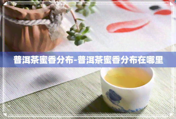 普洱茶蜜香分布-普洱茶蜜香分布在哪里