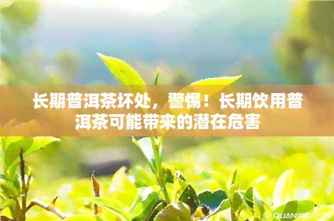 长期普洱茶坏处，警惕！长期饮用普洱茶可能带来的潜在危害