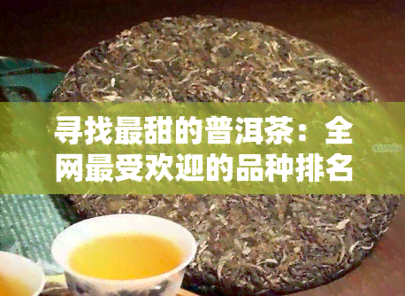 寻找最甜的普洱茶：全网更受欢迎的品种排名