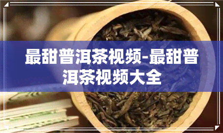 最甜普洱茶视频-最甜普洱茶视频大全