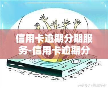 信用卡逾期分期服务-信用卡逾期分期服务费怎么算