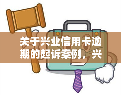 关于兴业信用卡逾期的起诉案例，兴业银行信用卡逾期：法院审理多起相关案件