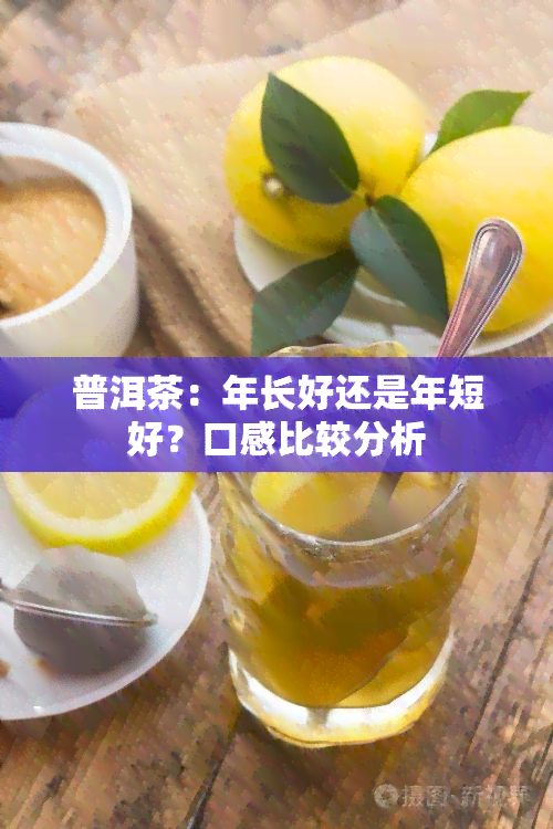 普洱茶：年长好还是年短好？口感比较分析