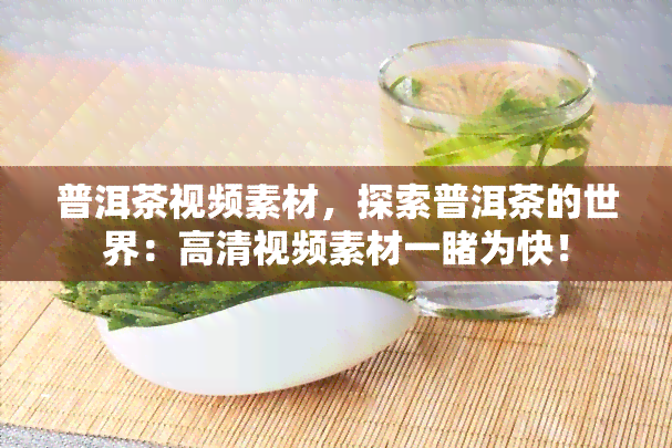 普洱茶视频素材，探索普洱茶的世界：高清视频素材一为快！