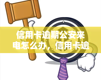 信用卡逾期公安来电怎么办，信用卡逾期后接到公安来电，该怎么办？