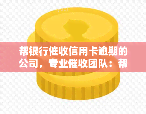 帮银行信用卡逾期的公司，专业团队：帮您高效追讨信用卡逾期欠款