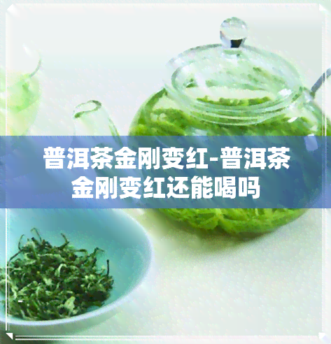 普洱茶金刚变红-普洱茶金刚变红还能喝吗