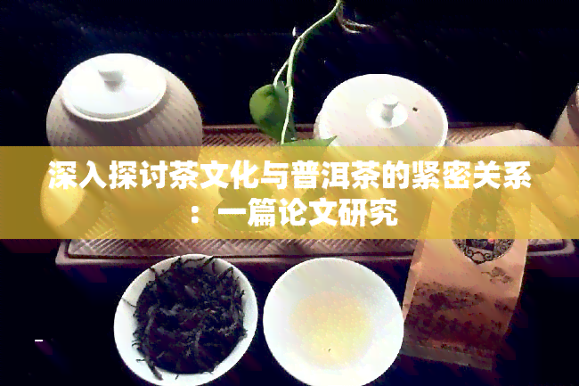 深入探讨茶文化与普洱茶的紧密关系：一篇论文研究