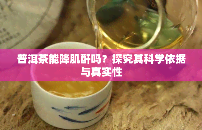 普洱茶能降肌酐吗？探究其科学依据与真实性