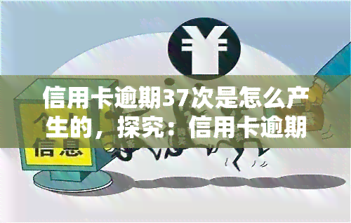 信用卡逾期37次是怎么产生的，探究：信用卡逾期37次是如何产生的？