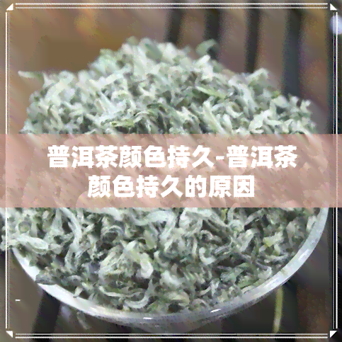 普洱茶颜色持久-普洱茶颜色持久的原因