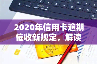 2020年信用卡逾期新规定，解读2020年信用卡逾期新规定，你必须知道的要点！