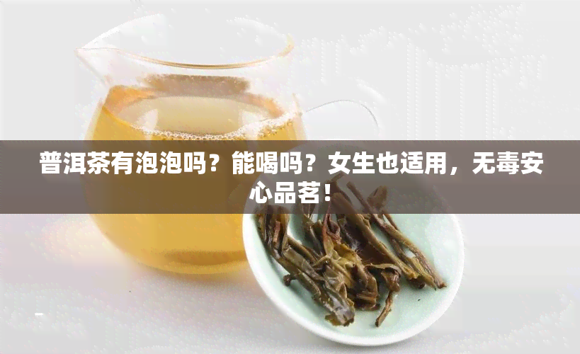 普洱茶有泡泡吗？能喝吗？女生也适用，无安心品茗！