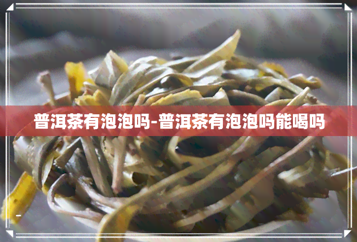 普洱茶有泡泡吗-普洱茶有泡泡吗能喝吗