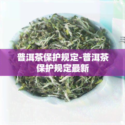 普洱茶保护规定-普洱茶保护规定最新