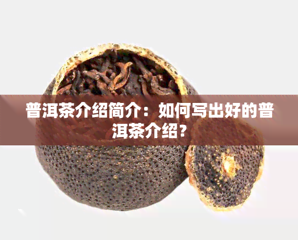 普洱茶介绍简介：如何写出好的普洱茶介绍？