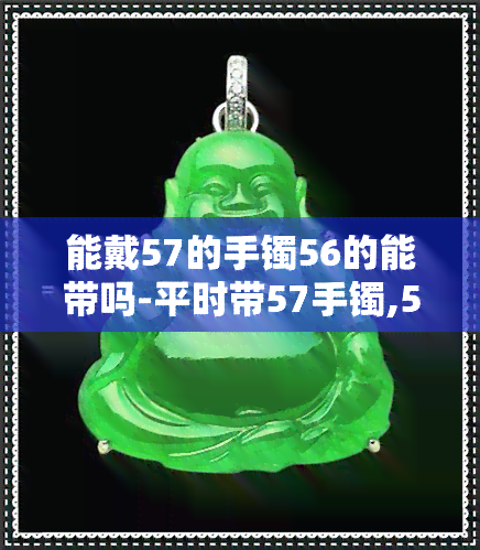 能戴57的手镯56的能带吗-平时带57手镯,56可以带吗