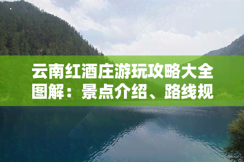 云南红酒庄游玩攻略大全图解：景点介绍、路线规划、美食推荐