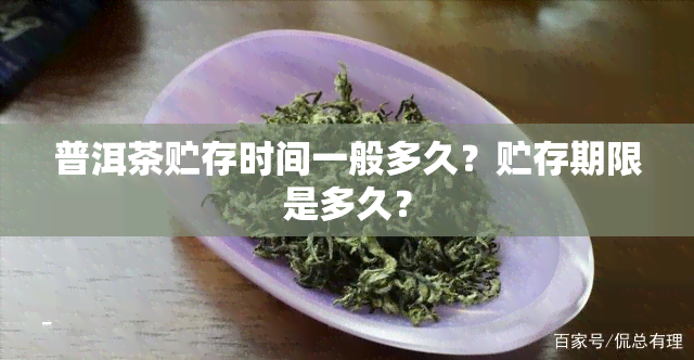 普洱茶贮存时间一般多久？贮存期限是多久？