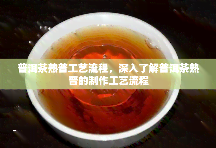 普洱茶熟普工艺流程，深入了解普洱茶熟普的制作工艺流程