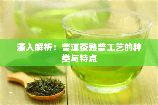 深入解析：普洱茶熟普工艺的种类与特点