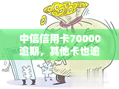 中信信用卡70000逾期，其他卡也逾期近一年