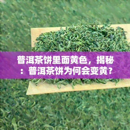 普洱茶饼里面黄色，揭秘：普洱茶饼为何会变黄？