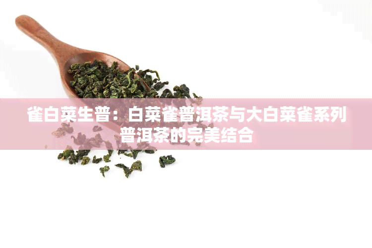 雀白菜生普：白菜雀普洱茶与大白菜雀系列普洱茶的完美结合