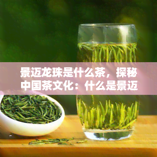 景迈龙珠是什么茶，探秘中国茶文化：什么是景迈龙珠？