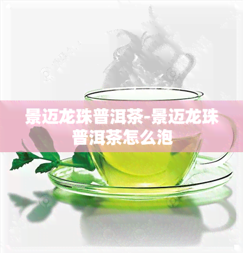 景迈龙珠普洱茶-景迈龙珠普洱茶怎么泡