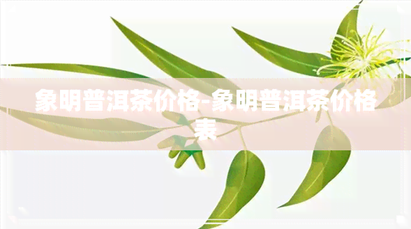 象明普洱茶价格-象明普洱茶价格表