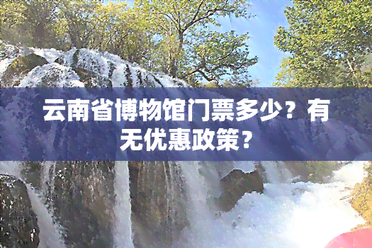 云南省博物馆门票多少？有无优惠政策？