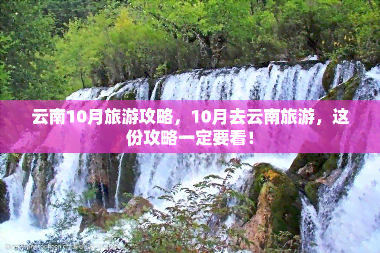 云南10月旅游攻略，10月去云南旅游，这份攻略一定要看！