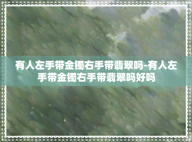 有人左手带金镯右手带翡翠吗-有人左手带金镯右手带翡翠吗好吗