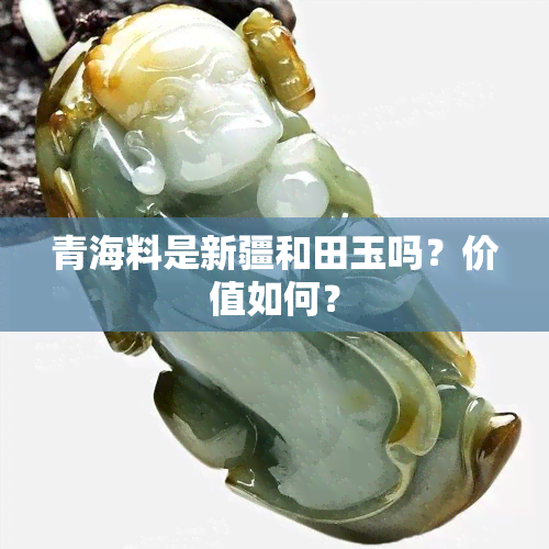 青海料是新疆和田玉吗？价值如何？