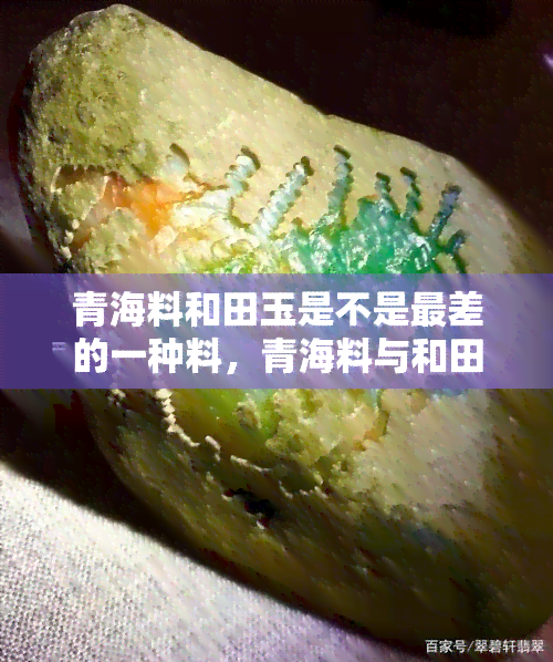 青海料和田玉是不是最差的一种料，青海料与和田玉：哪种玉更优？