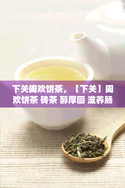 下关阖欢饼茶，【下关】阖欢饼茶 砖茶 醇厚回 滋养肠胃 云南特产礼品 礼盒装 400g/块